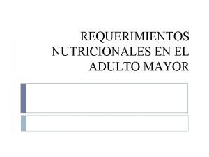 REQUERIMIENTOS NUTRICIONALES EN EL ADULTO MAYOR Requerimientos nutricionales