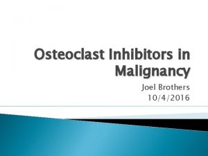Osteoclast Inhibitors in Malignancy Joel Brothers 1042016 Objectives