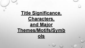 Title Significance Characters and Major ThemesMotifsSymb ols Significance