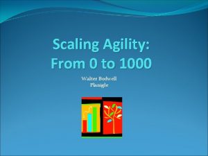 Scaling Agility From 0 to 1000 Walter Bodwell