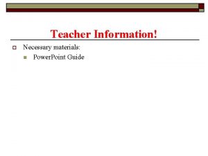 Teacher Information o Necessary materials n Power Point