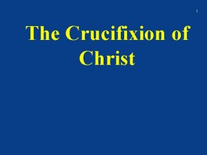 1 The Crucifixion of Christ 2 Crucifixion was