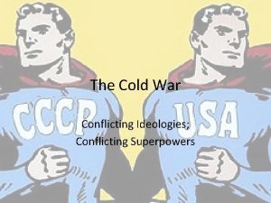 The Cold War Conflicting Ideologies Conflicting Superpowers Adam