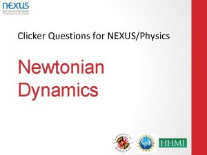 Clicker Questions for NEXUSPhysics Newtonian Dynamics A note