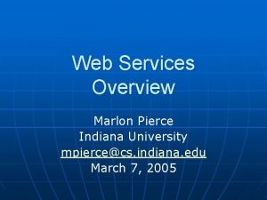 Web Services Overview Marlon Pierce Indiana University mpiercecs