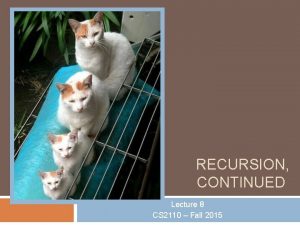 RECURSION CONTINUED Lecture 8 CS 2110 Fall 2015