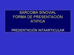 SARCOMA SINOVIAL FORMA DE PRESENTACIN ATIPICA PRESENTACIN INTAARTICULAR