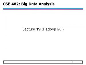 CSE 482 Big Data Analysis Lecture 19 Hadoop