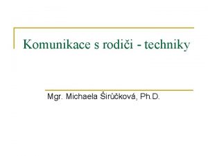 Komunikace s rodii techniky Mgr Michaela irkov Ph