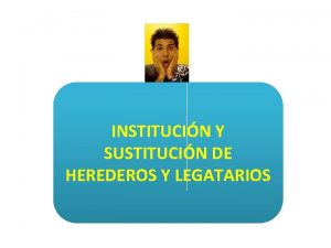 INSTITUCIN Y SUSTITUCIN DE HEREDEROS Y LEGATARIOS INSTITUCIN