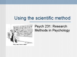 Using the scientific method Psych 231 Research Methods