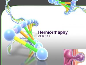 Herniorrhaphy SUR 111 Hernias Definition Hernia orifice Protrusion