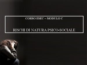 CORSO ESEC MODULO C RISCHI DI NATURA PSICOSOCIALE