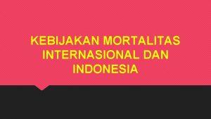 KEBIJAKAN MORTALITAS INTERNASIONAL DAN INDONESIA PENGERTIAN MORTALITAS Mortalitas