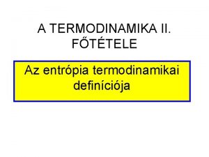 A TERMODINAMIKA II FTTELE Az entrpia termodinamikai defincija