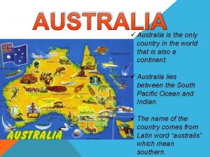 AUSTRALIA Australia is the only country in the