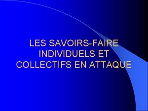 LES SAVOIRSFAIRE INDIVIDUELS ET COLLECTIFS EN ATTAQUE SOMMAIRE