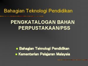 Bahagian Teknologi Pendidikan PENGKATALOGAN BAHAN PERPUSTAKAANPSS n n