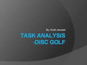 By Scott Janczak TASK ANALYSIS DISC GOLF A