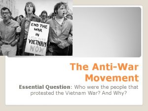 The AntiWar Movement Essential Question Who were the