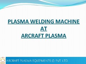 PLASMA WELDING MACHINE AT ARCRAFT PLASMA Plasma arc