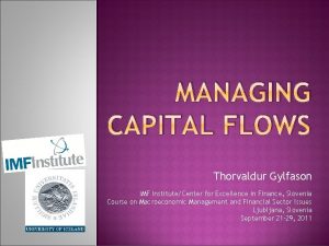 MANAGING CAPITAL FLOWS Thorvaldur Gylfason IMF InstituteCenter for