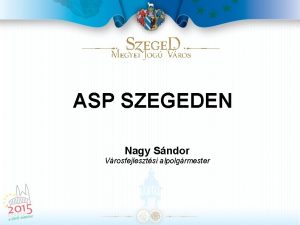 ASP SZEGEDEN Nagy Sndor Vrosfejlesztsi alpolgrmester Szeged bemutatsa