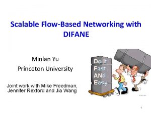 Scalable FlowBased Networking with DIFANE Minlan Yu Princeton