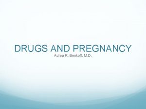 DRUGS AND PREGNANCY Adrea R Benkoff M D