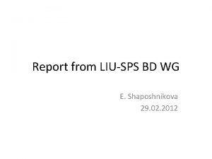 Report from LIUSPS BD WG E Shaposhnikova 29
