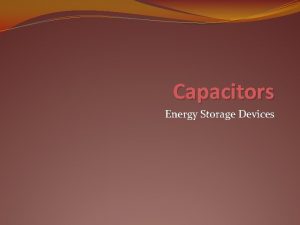 Capacitors Energy Storage Devices Objective of Lecture Describe