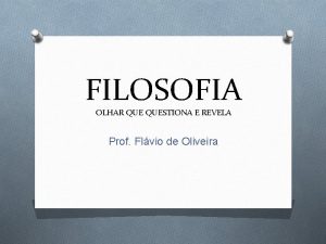 FILOSOFIA OLHAR QUESTIONA E REVELA Prof Flvio de