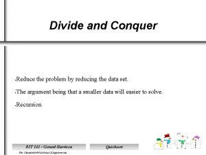 Divide and Conquer Reduce the problem by reducing