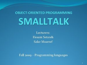 OBJECTORIENTED PROGRAMMING SMALLTALK Lecturers Hesam Setareh Salar Moarref