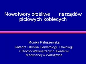 Nowotwory zoliwe narzdw pciowych kobiecych Monika Paluszewska Katedra