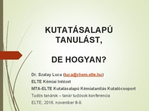 KUTATSALAP TANULST DE HOGYAN Dr Szalay Luca lucachem