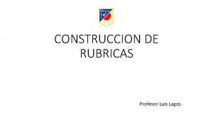 CONSTRUCCION DE RUBRICAS Profesor Luis Lagos SUGERENCIAS LA