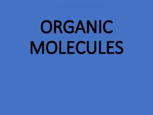 ORGANIC MOLECULES Organic Molecules Organic contains carbon living