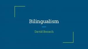 Bilingualism David Bocach Overview Societal viewpoint of bilingualism