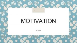 MOTIVATION BOH 4 M What is motivation Motivation