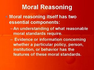Moral Reasoning Moral reasoning itself has two essential