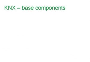 KNX base components Content Basic characteristics 4 basic