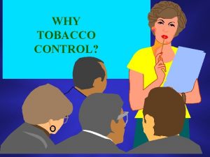 WHY TOBACCO CONTROL Smoking has been promoted as