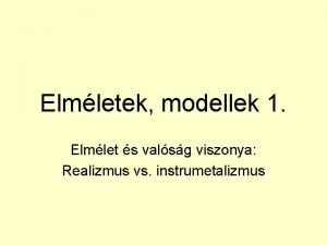 Elmletek modellek 1 Elmlet s valsg viszonya Realizmus