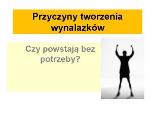 Przyczyny tworzenia wynalazkw Czy powstaj bez potrzeby Potrzeba