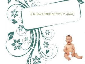 ASUHAN KEBIDANAN PADA ANAK NAMA KELOMPOK 1 2