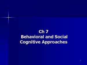 Ch 7 Behavioral and Social Cognitive Approaches 1