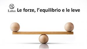 Le forze lequilibrio e le leve Le forze