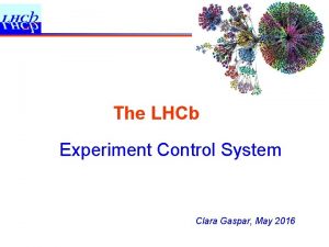 The LHCb Experiment Control System Clara Gaspar May