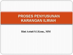 PROSES PENYUSUNAN KARANGAN ILMIAH Rini Astuti S I